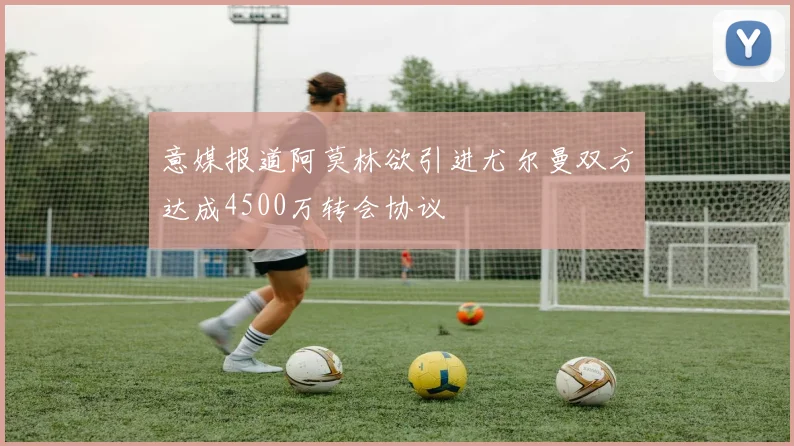 意媒报道阿莫林欲引进尤尔曼双方达成4500万转会协议