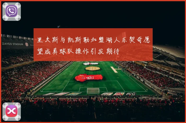 里夫斯与凯斯勒加盟湖人东契奇愿望成真球队操作引发期待