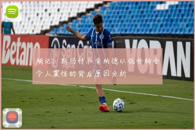 湖记：斯玛特和肯纳德以低价转会令人震惊的背后原因分析