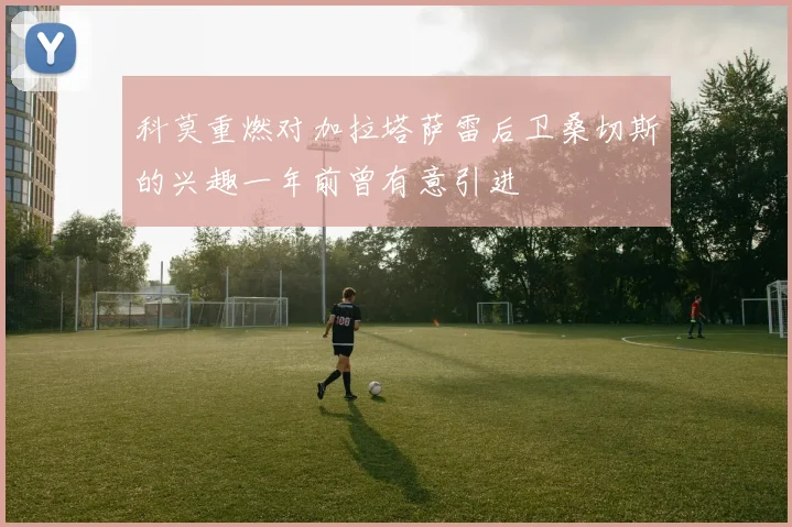 科莫重燃对加拉塔萨雷后卫桑切斯的兴趣一年前曾有意引进