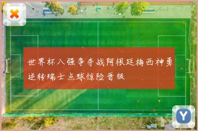 世界杯八强争夺战阿根廷梅西神勇逆转瑞士点球惊险晋级